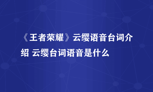 《王者荣耀》云缨语音台词介绍 云缨台词语音是什么