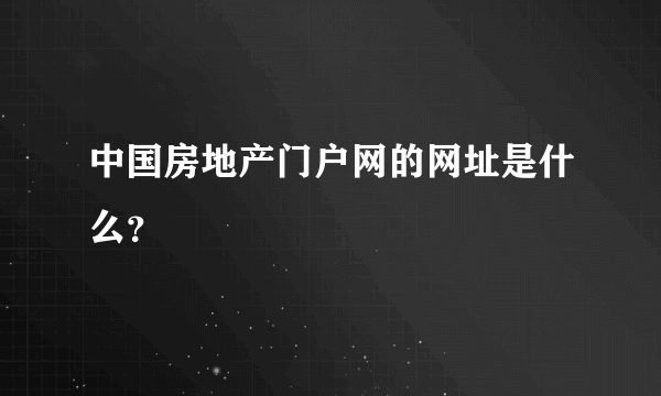 中国房地产门户网的网址是什么？