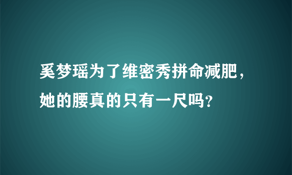 奚梦瑶为了维密秀拼命减肥，她的腰真的只有一尺吗？