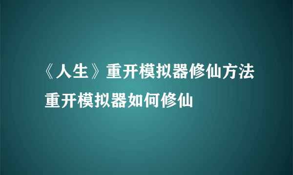 《人生》重开模拟器修仙方法 重开模拟器如何修仙