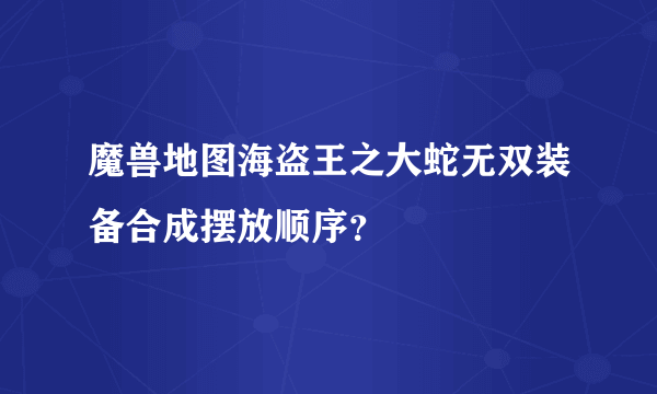 魔兽地图海盗王之大蛇无双装备合成摆放顺序？