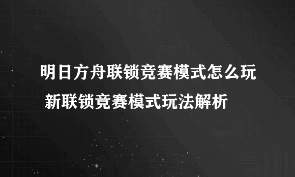 明日方舟联锁竞赛模式怎么玩 新联锁竞赛模式玩法解析