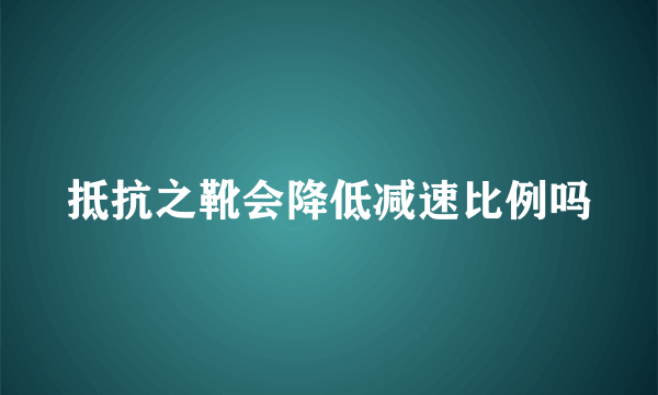 抵抗之靴会降低减速比例吗