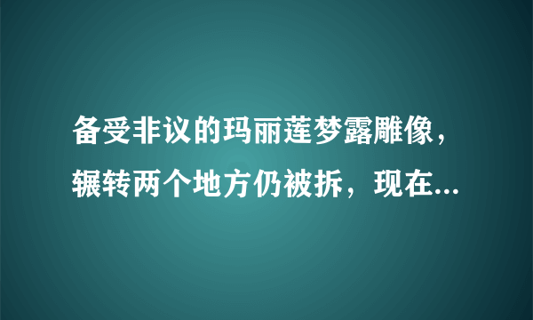 备受非议的玛丽莲梦露雕像，辗转两个地方仍被拆，现在居然在大连