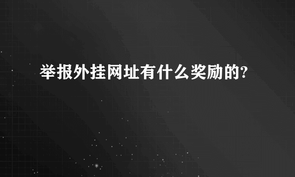 举报外挂网址有什么奖励的?