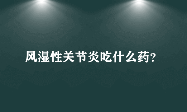 风湿性关节炎吃什么药？