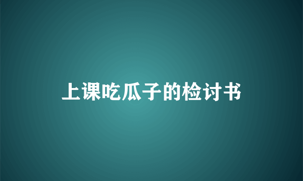 上课吃瓜子的检讨书