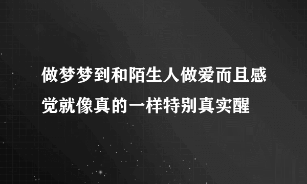 做梦梦到和陌生人做爱而且感觉就像真的一样特别真实醒