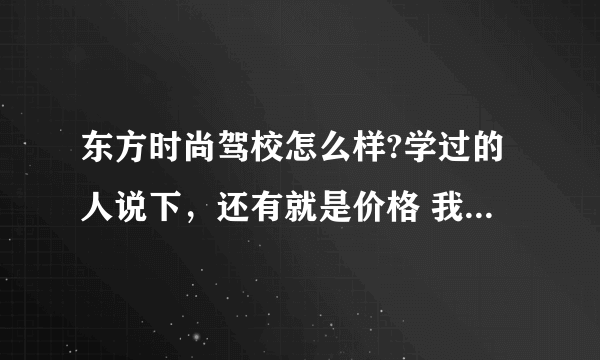 东方时尚驾校怎么样?学过的人说下，还有就是价格 我主要是周六 日 学习，东方驾校的托就别说了