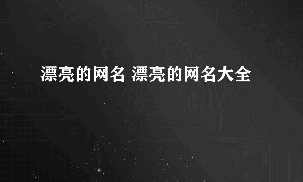 漂亮的网名 漂亮的网名大全