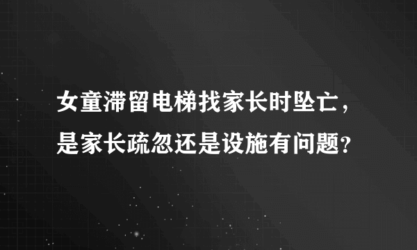 女童滞留电梯找家长时坠亡，是家长疏忽还是设施有问题？