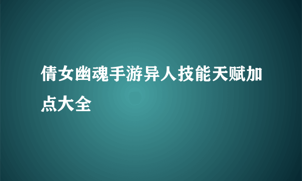 倩女幽魂手游异人技能天赋加点大全