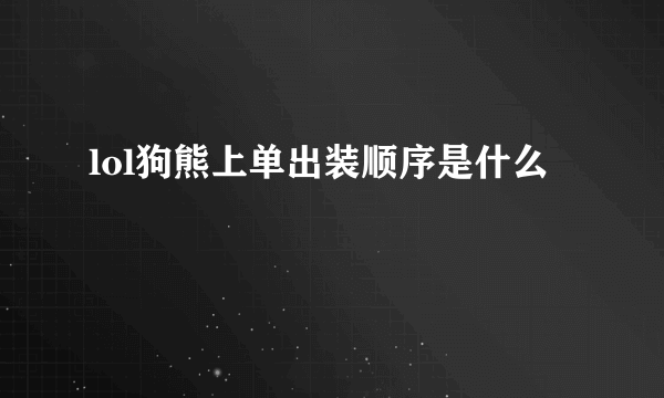 lol狗熊上单出装顺序是什么