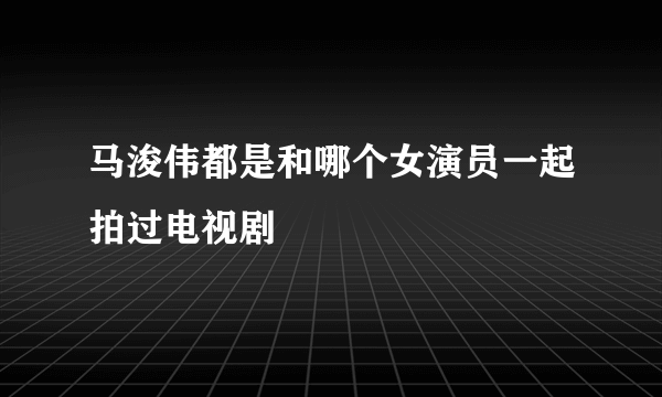 马浚伟都是和哪个女演员一起拍过电视剧