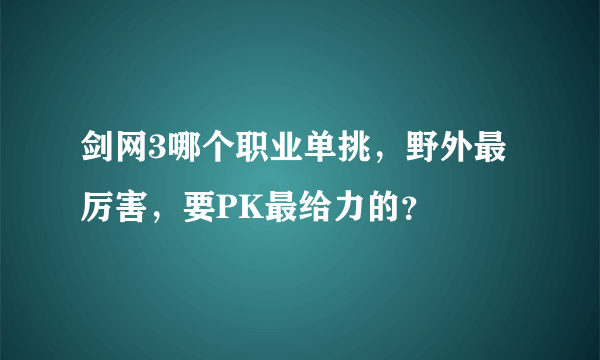 剑网3哪个职业单挑，野外最厉害，要PK最给力的？