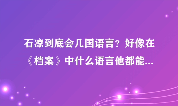 石凉到底会几国语言？好像在《档案》中什么语言他都能流利地读出来