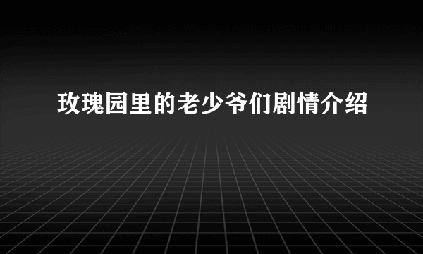 玫瑰园里的老少爷们剧情介绍