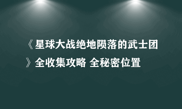 《星球大战绝地陨落的武士团》全收集攻略 全秘密位置