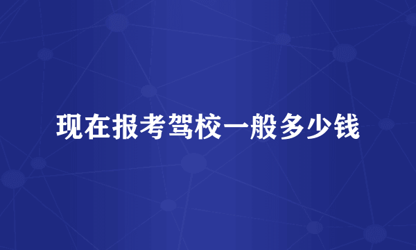 现在报考驾校一般多少钱