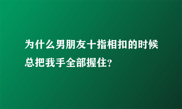 为什么男朋友十指相扣的时候总把我手全部握住？