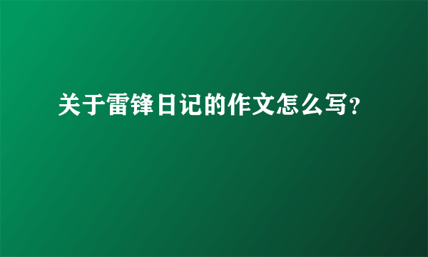 关于雷锋日记的作文怎么写？