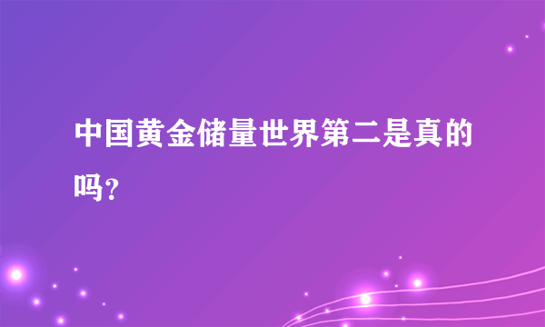 中国黄金储量世界第二是真的吗？