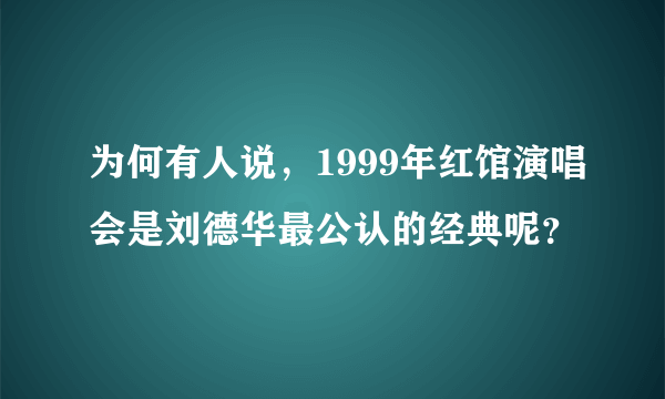 为何有人说，1999年红馆演唱会是刘德华最公认的经典呢？