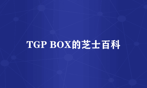 TGP BOX的芝士百科