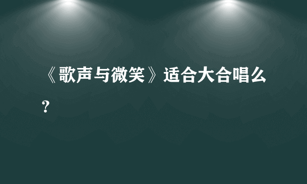 《歌声与微笑》适合大合唱么？