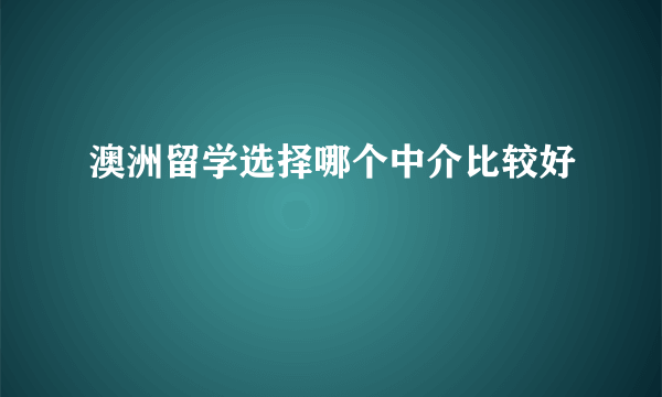 澳洲留学选择哪个中介比较好