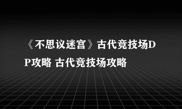 《不思议迷宫》古代竞技场DP攻略 古代竞技场攻略