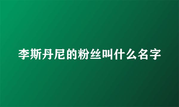 李斯丹尼的粉丝叫什么名字