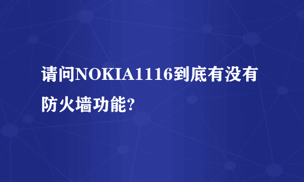 请问NOKIA1116到底有没有防火墙功能?