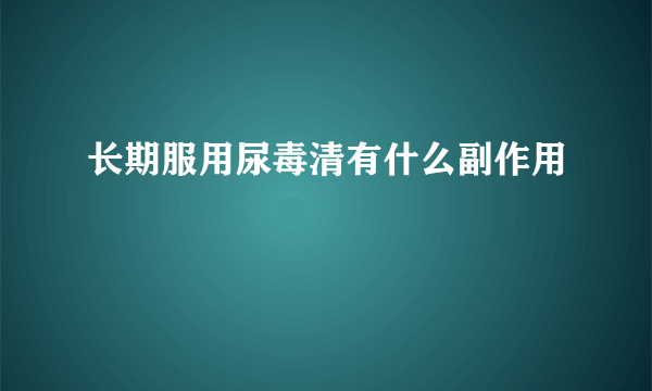 长期服用尿毒清有什么副作用