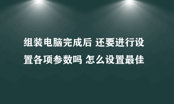 组装电脑完成后 还要进行设置各项参数吗 怎么设置最佳