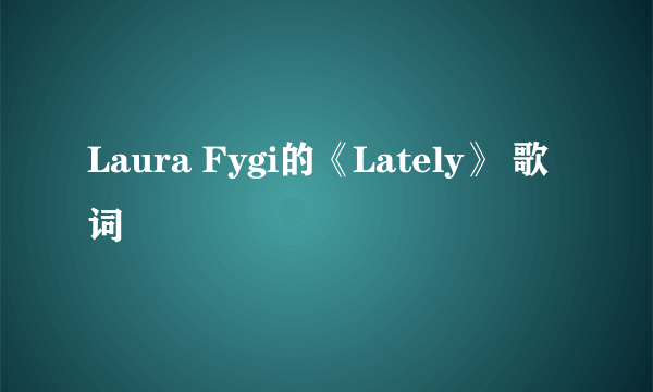 Laura Fygi的《Lately》 歌词