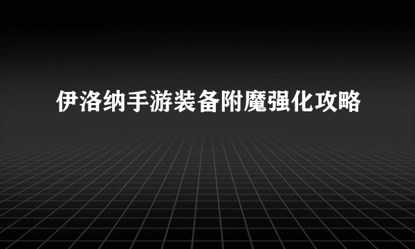 伊洛纳手游装备附魔强化攻略