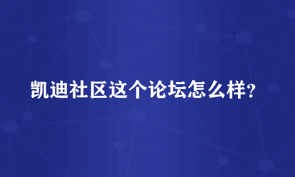 凯迪社区这个论坛怎么样？