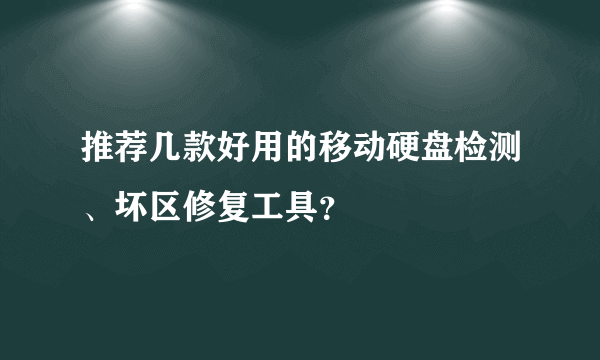 推荐几款好用的移动硬盘检测、坏区修复工具？