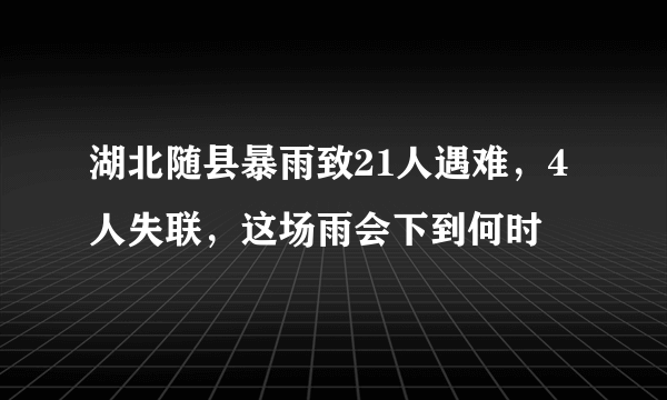 湖北随县暴雨致21人遇难，4人失联，这场雨会下到何时