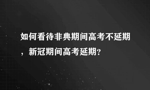 如何看待非典期间高考不延期，新冠期间高考延期？