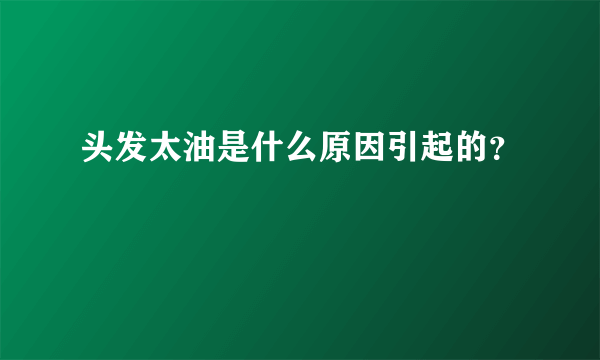 头发太油是什么原因引起的？