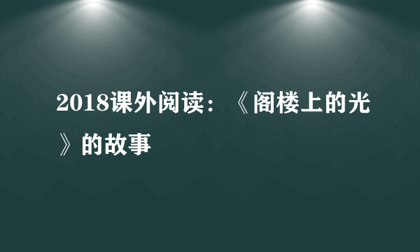 2018课外阅读：《阁楼上的光》的故事