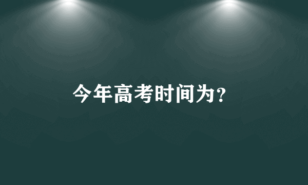 今年高考时间为？