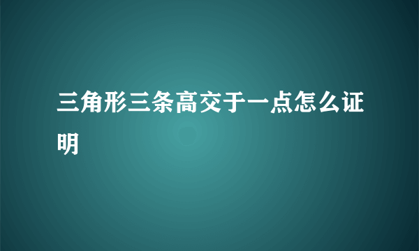 三角形三条高交于一点怎么证明