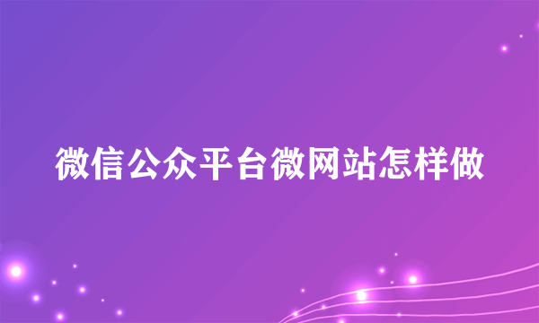 微信公众平台微网站怎样做