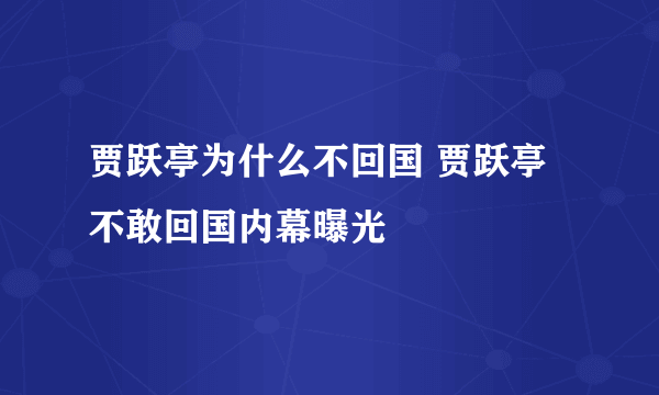 贾跃亭为什么不回国 贾跃亭不敢回国内幕曝光