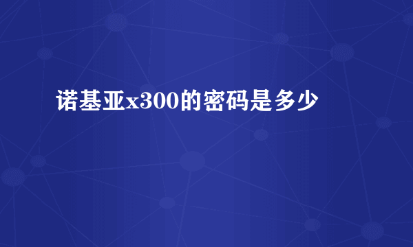 诺基亚x300的密码是多少