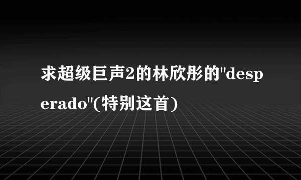 求超级巨声2的林欣彤的