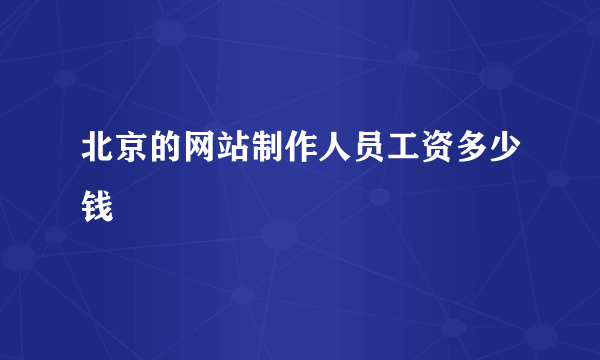 北京的网站制作人员工资多少钱